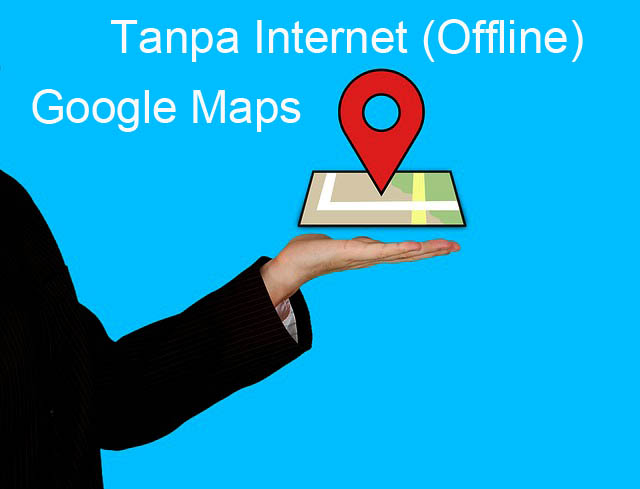 Tips Menggunakan Google Maps Secara Offline (Tanpa Internet ) di HP Android