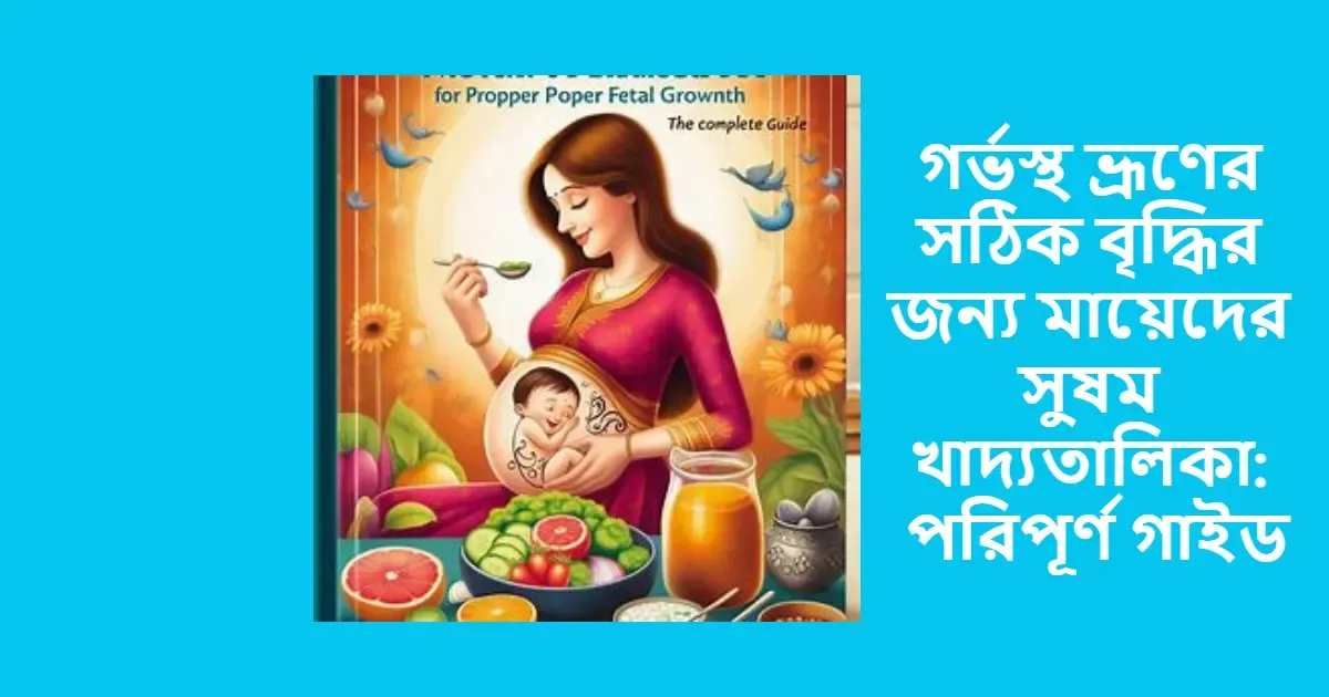 গর্ভস্থ ভ্রূণের সঠিক বৃদ্ধির জন্য মায়েদের সুষম খাদ্যতালিকা: পরিপূর্ণ গাইড