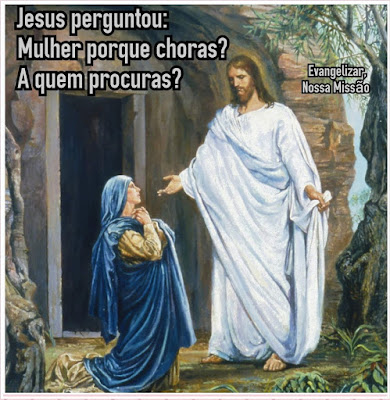 ILCE MARINHO: Evangelho: Jesus Perguntou: Mulher Por que Choras?A ...