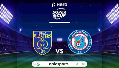  Hero Super Cup ~ Kerala Blasters vs Jamshedpur FC | Match Info, Preview & Lineup
