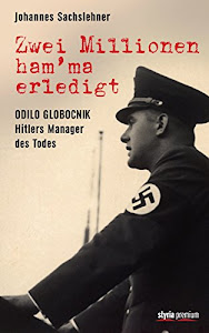 Zwei Millionen ham'ma erledigt: Odilo Globocnik - Hitlers Manager des Todes
