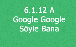 6.1.12 A - Google Google Söyle Bana
