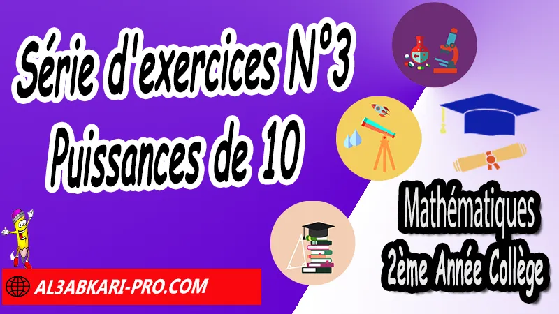 Série d'exercices N°3 Puissances de 10 - Mathématiques 2ème Année Collège Puissances, Cours et exercices Puissances, Propriétés sur les puissances de 10, Propriétés sur les puissances, Puissances entières d'un nombre relatif, Ecritures d'un nombre avec les puissances de 10, exercices de maths 2ème année collège en francais corrigés pdf, maths 2ac exercices corrigés, maths 2ème année collège en francais, exercices de maths 2ème année collège en français corrigés, 2ème année collège maroc maths, Mathématiques de 2ème Année Collège 2AC , Maths 2APIC option française , Cours sur Puissances , Résumé sur Puissances , Exercices corrigés sur Puissances , Activités sur Puissances , Travaux dirigés td sur Puissances , Mathématiques collège maroc, الثانية اعدادي خيار فرنسي, مادة الرياضيات للسنة الثانية إعدادي خيار فرنسية, الثانية اعدادي مسار دولي.