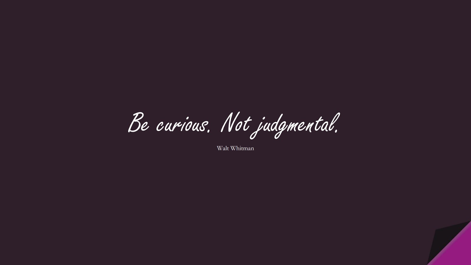 Be curious. Not judgmental. (Walt Whitman);  #ShortQuotes