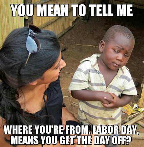 Funny Labor Day Pictures: Tell Me Where You're From, Labor Day, Means You Get The Day Off Pictures