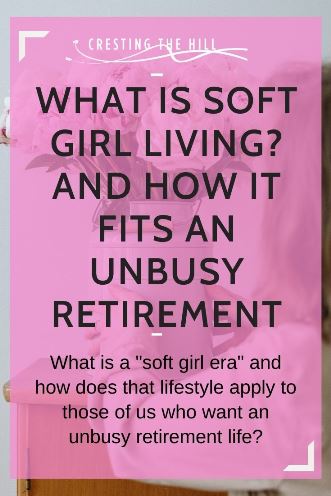 What is a "soft girl era" and how does that lifestyle apply to those of us who want an unbusy retirement life?