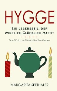 "Hygge": Ein Lebensstil der wirklich Glücklich macht - Das Glück, das Sie nicht kaufen können