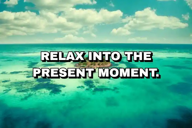Relax into the present moment.