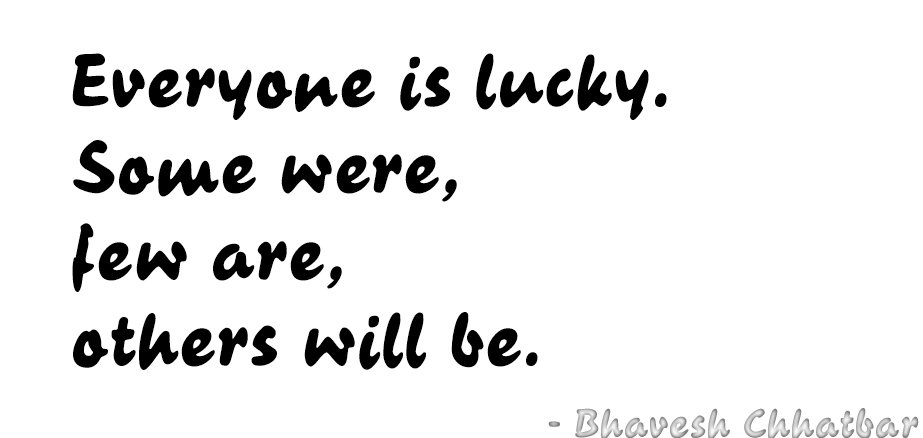 Everyone is lucky. Some were, few are, others will be. - Bhavesh Chhatbar