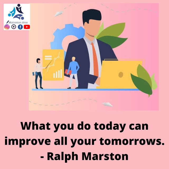 "What you do today can improve all your tomorrows."- Ralph Marston