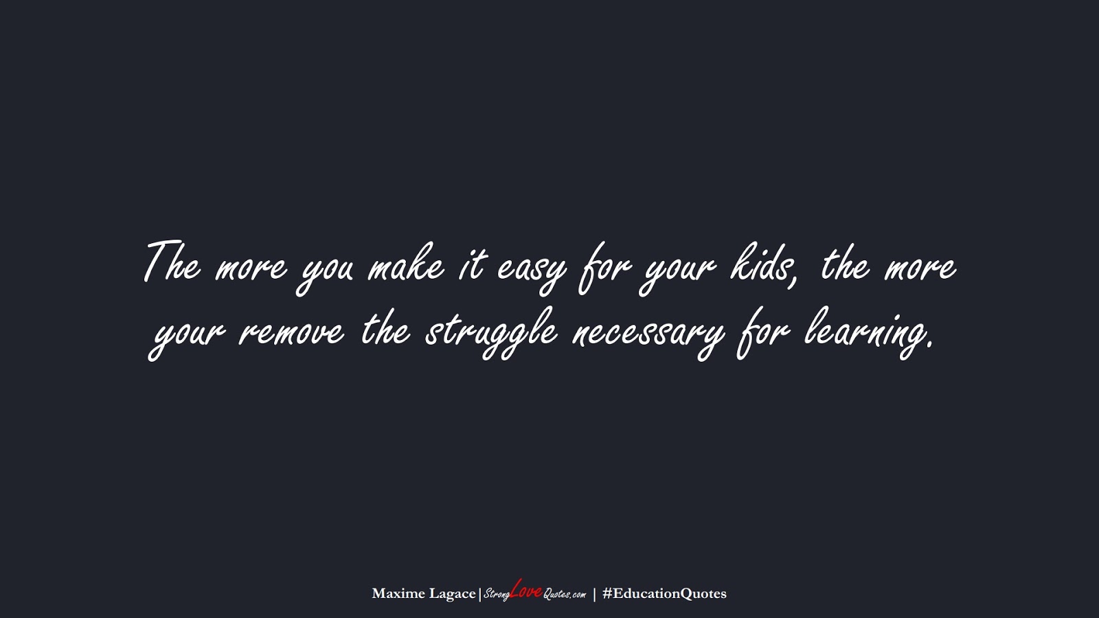 The more you make it easy for your kids, the more your remove the struggle necessary for learning. (Maxime Lagace);  #EducationQuotes