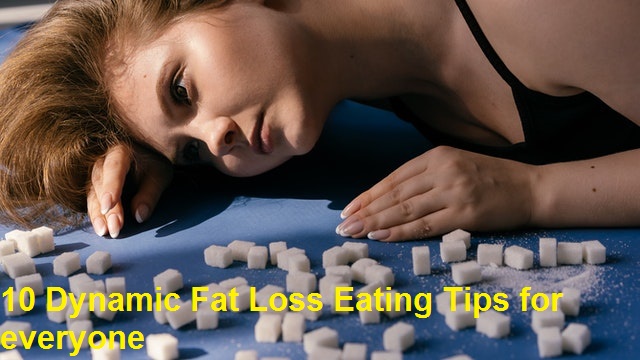 10 Dynamic Fat Loss Eating Tips for everyone