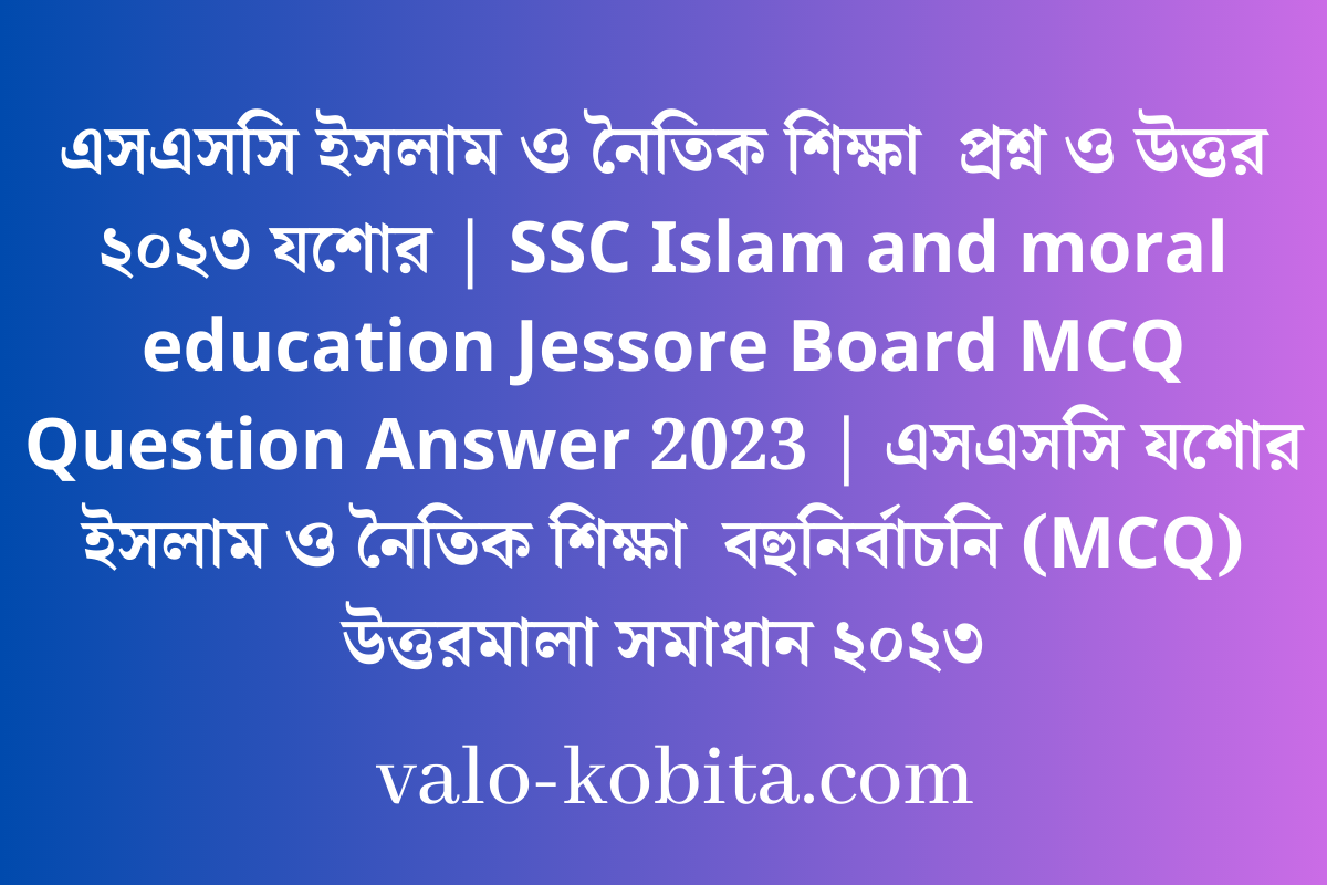 এসএসসি ইসলাম ও নৈতিক শিক্ষা  প্রশ্ন ও উত্তর ২০২৩ যশোর | SSC Islam and moral education Jessore Board MCQ Question Answer 2023 | এসএসসি যশোর ইসলাম ও নৈতিক শিক্ষা  বহুনির্বাচনি (MCQ) উত্তরমালা সমাধান ২০২৩