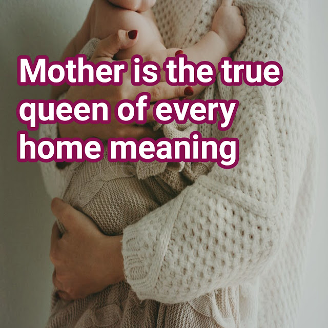 Mother is the true queen of every home meaning explained,