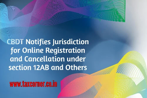 cbdt-notifies-jurisdiction-for-online-registration-and-cancellation-under-section-12ab-and-others