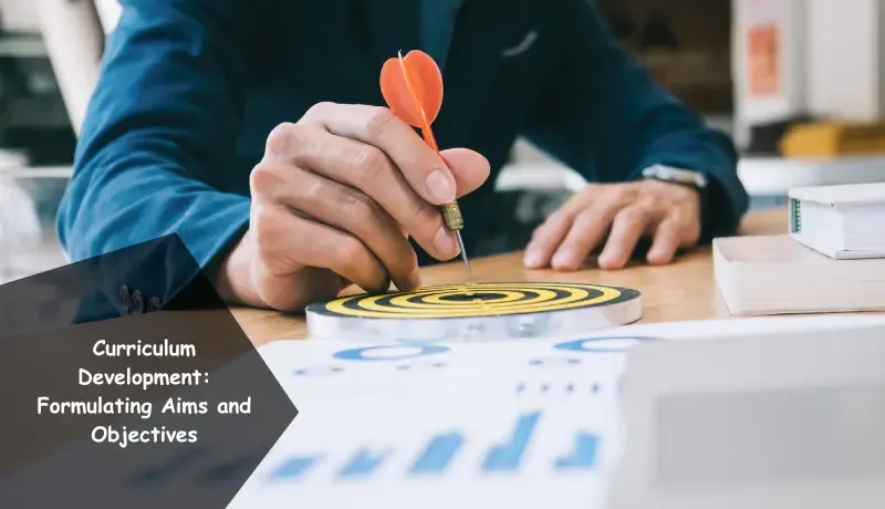 Curriculum Development: Formulating Aims and Objectives