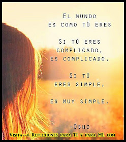 El mundo es como tú eres.  Si tú eres complicado, es complicado.  Si tú eres simple, es muy simple.