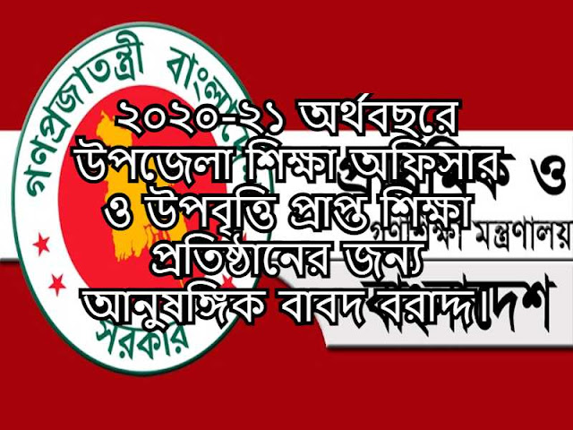 ২০২০-২১ অর্থবছরে উপজেলা শিক্ষা অফিসার ও উপবৃত্তি প্রাপ্ত শিক্ষা প্রতিষ্ঠানের জন্য আনুষঙ্গিক বাবদ বরাদ্দ।