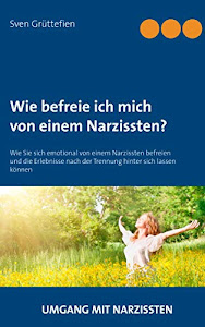 Wie befreie ich mich von einem Narzissten?: Wie Sie sich emotional von einem Narzissten befreien und die Erlebnisse nach der Trennung hinter sich lassen können (Umgang mit Narzissten)