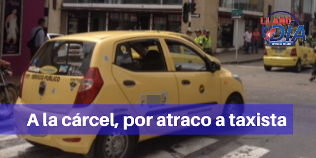 A LA CÁRCEL, POR ATRACO A TAXISTA EN VILLAVICENCIO