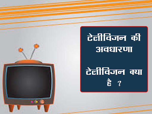 टेलीविजन की अवधारणा |टेलीविजन क्या है? उसकी विशेषताओं को बताइए।Television Concept and Details