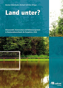 Land unter?: Klimawandel, Küstenschutz und Risikomanagement in Nordwestdeutschland: die Perspektive 2050