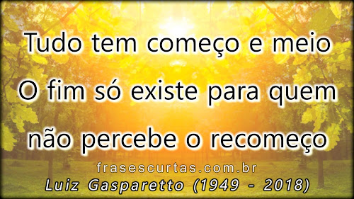 Tudo tem começo e meio. O fim só existe para quem não percebe o recomeço