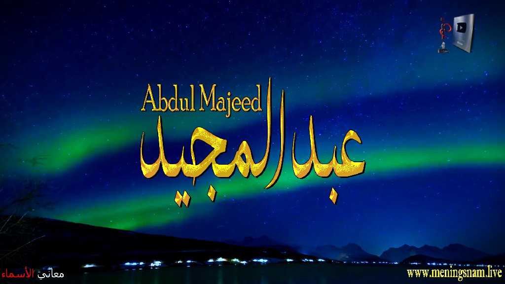 معنى اسم, عبد المجيد, وصفات, حامل, هذا الاسم, Abdul ,Majeed, ما معنى, معنى اسم اسماء, اسماء بنات, اسماء اولاد, معنى اسم محمد,  مريم, ميلا,  ليان, معنى اسم علي, ترجمة,  تيا,  يوسف, عمر,  روان,  ريماس,  يزن,  ميرا, ايلا,  نور,  احمد, مترجم, ليا,  ميرال,  سيليا,  اسيل,  ماريتا,  داليا,  ناي, اسماء بنات من الجنة, معنى اسم عمار, حنين,  وجد,  جوى,  لورا,  بندر, سيليا, ارام,  هتان,  حور,  سناء,  وتين,  ملاذ,  ريمان,  مسك, فريال, مازن, ميان, هند, رهام, ما معنى اسم ليان,