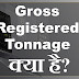 Gross Registered Tonnage क्या है?
