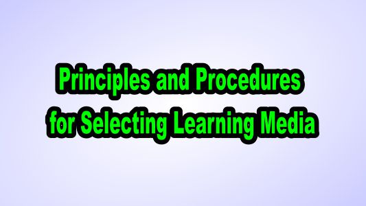 Principles and Procedures for Selecting Learning Media