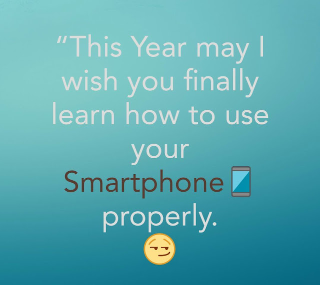  This year may i wish you finally learn how to use your smartphone properly