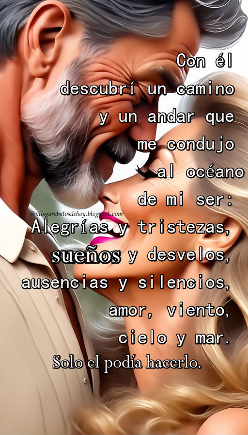 Con él descubrí un camino y un andar que me condujo al océano de mi ser: Alegrías y tristezas, sueños y desvelos, ausencias y silencios, amor, viento, cielo y mar. Solo el podía hacerlo.