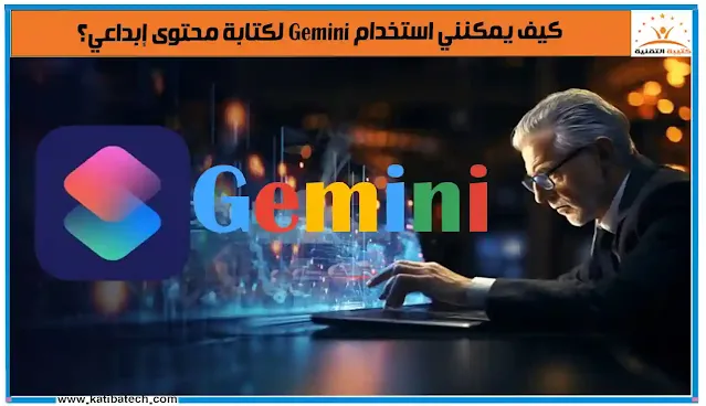 كيف يمكنني استخدام Gemini لكتابة محتوى إبداعي؟