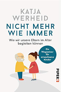 Nicht mehr wie immer: Wie wir unsere Eltern im Alter begleiten können: Ein Wegweiser für erwachsene Kinder