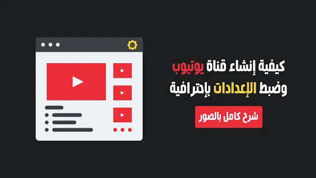 ازاي اعمل قناه على اليوتيوب: دليلك الشامل للبداية