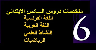ملخصات دروس السادس الابتدائي: اللغة Ø§Ù„ÙØ±Ù†Ø³ÙŠØ©ØŒ العربية، الرياضيات، النشاط العلمي