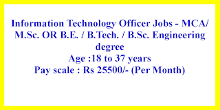 Information Technology Officer Jobs - MCA/M.Sc. OR B.E. / B.Tech. / B.Sc. Engineering degree