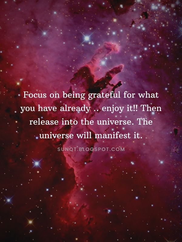 Law of Attraction Quotes - Focus on being grateful for what you have already .. enjoy it!! Then release into the universe. The universe will manifest it.