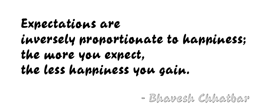 Expectations are inversely proportionate to happiness; the more you expect, the less happiness you gain. - Bhavesh Chhatbar