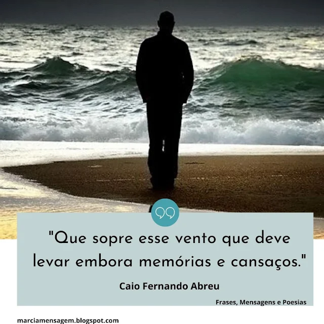 "Que Sopre Esse Vento que deve levar embora Memórias e Cansaços."  Caio Fernando Abreu