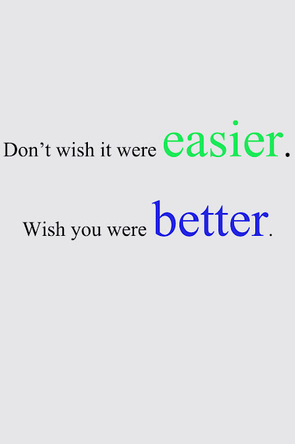 “Don’t wish it were easier. Wish you were better.” – Jim Rohn