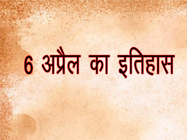 6 अप्रैल 2023 का इतिहास : इतिहास में 06 अप्रैल की प्रमुख घटनाएं| 6 April 2023 History in Hindi