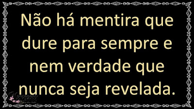 Não há mentira que dure para sempre e nem verdade que nunca seja revelada.