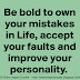 Be bold to own your mistakes in Life, accept your faults and improve your personality. 