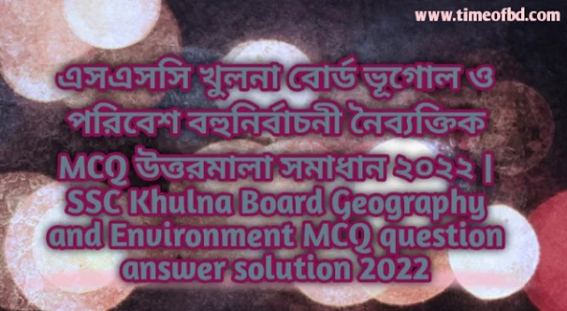 Tag: এসএসসি খুলনা বোর্ড ভূগোল ও পরিবেশ বহুনির্বাচনি (MCQ) উত্তরমালা সমাধান ২০২২, SSC Khulna Board Geography and Environment MCQ Question & Answer 2022,