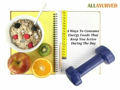 4 Ways To Consume Energy Foods That Keep You Active During The Day