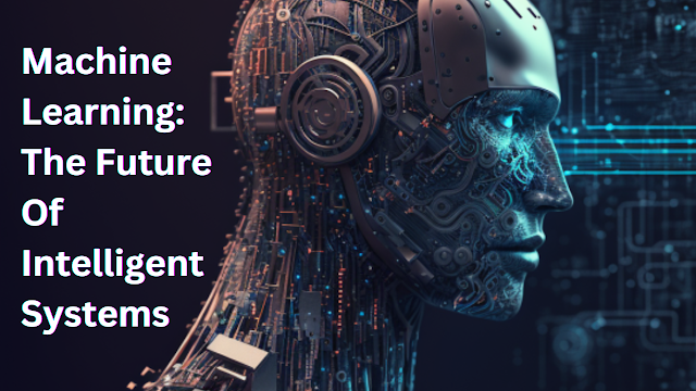 Machine Learning: The Future Of Intelligent Systems