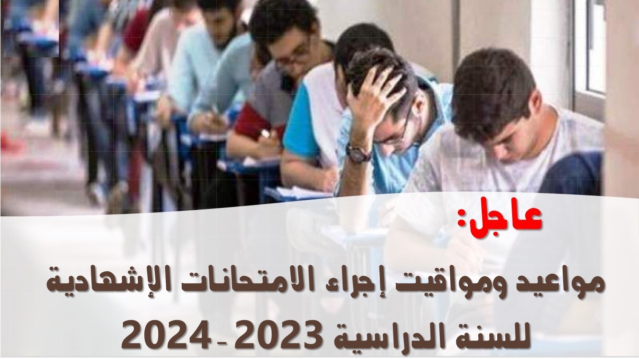 مواعيد ومواقيت إجراء الامتحانات الإشهادية للسنة الدراسية 2023-2024