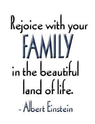Rejoice with your family in the beautiful land of life. Albert Einstein.