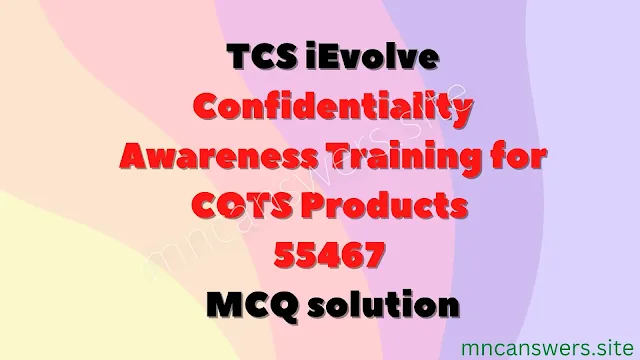 Confidentiality Awareness Training for COTS Products | 55467 | MCQ solution | TCS iEvolve